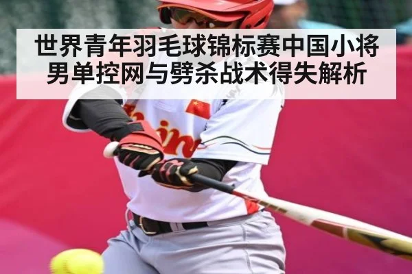 世界青年羽毛球锦标赛中国小将男单控网与劈杀战术得失解析