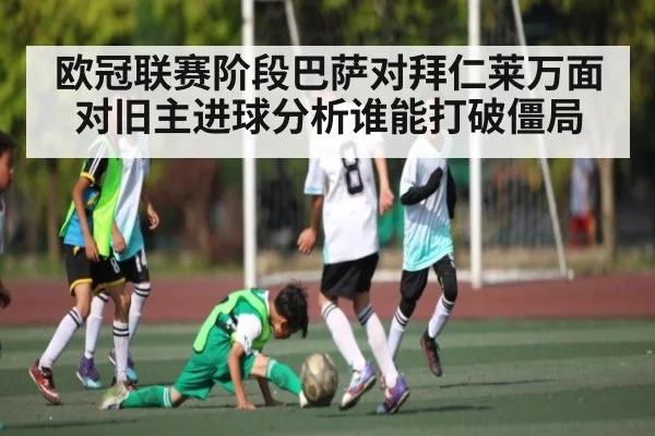 欧冠联赛阶段巴萨对拜仁莱万面对旧主进球分析谁能打破僵局